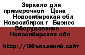 Зеркало для примерочной › Цена ­ 1 500 - Новосибирская обл., Новосибирск г. Бизнес » Оборудование   . Новосибирская обл.